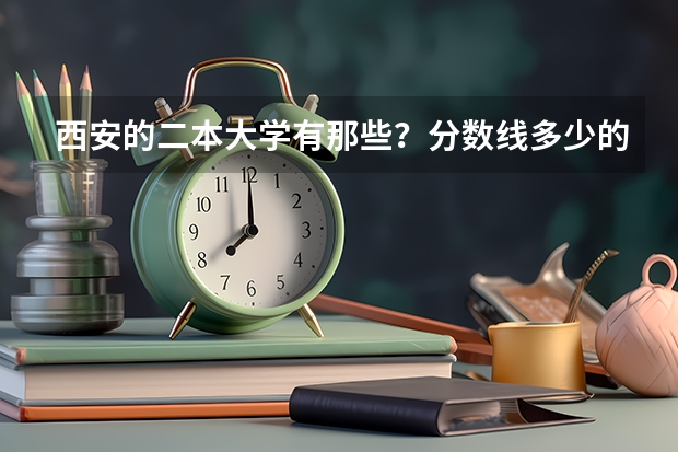 西安的二本大学有那些？分数线多少的…