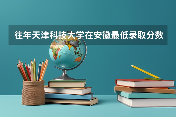 往年天津科技大学在安徽最低录取分数参考