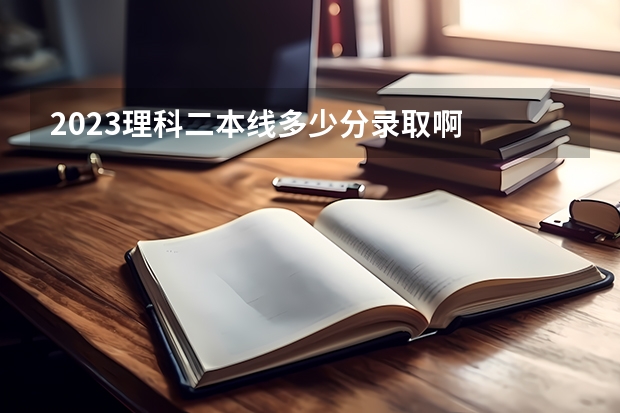 2023理科二本线多少分录取啊