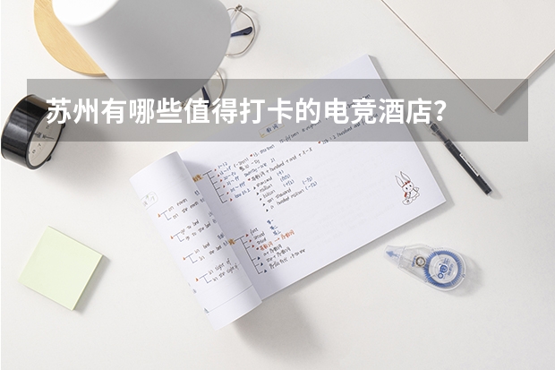 苏州有哪些值得打卡的电竞酒店？