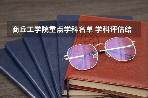 商丘工学院重点学科名单 学科评估结果如何
