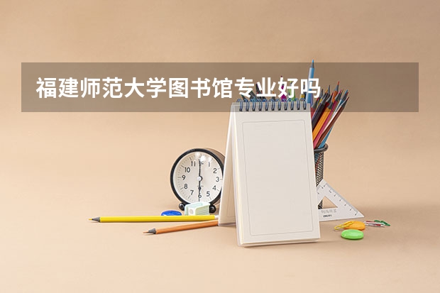 福建师范大学图书馆专业好吗