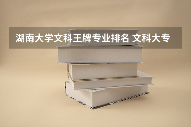 湖南大学文科王牌专业排名 文科大专最有前途的十大专业排名