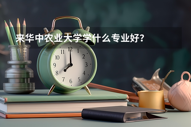 来华中农业大学学什么专业好？