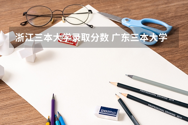 浙江三本大学录取分数 广东三本大学排名及分数线