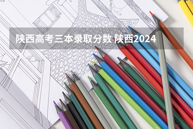 陕西高考三本录取分数 陕西2024年高考二本录取分数线 理科：372 文科：397