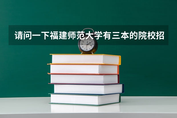 请问一下福建师范大学有三本的院校招播音主持的吗？