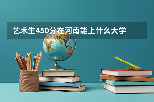 艺术生450分在河南能上什么大学
