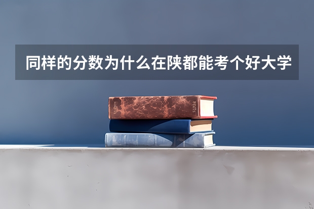 同样的分数为什么在陕都能考个好大学,在我们平原就不能