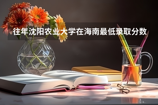 往年沈阳农业大学在海南最低录取分数参考
