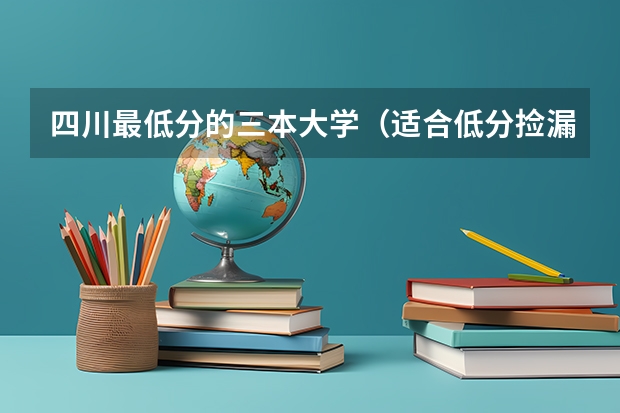 四川最低分的三本大学（适合低分捡漏的三个三本公办大学）