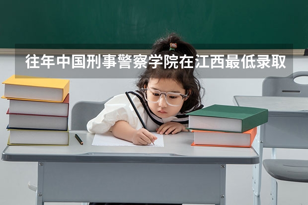 往年中国刑事警察学院在江西最低录取分数参考