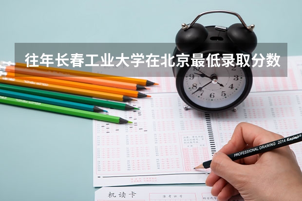 往年长春工业大学在北京最低录取分数参考