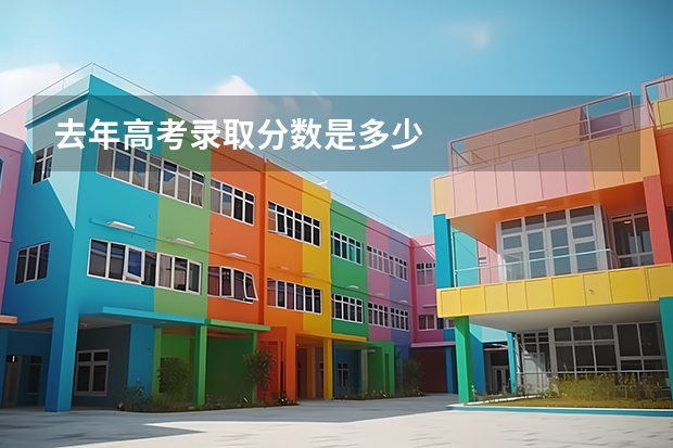 去年高考录取分数是多少