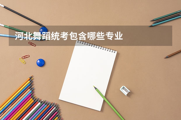 河北舞蹈统考包含哪些专业