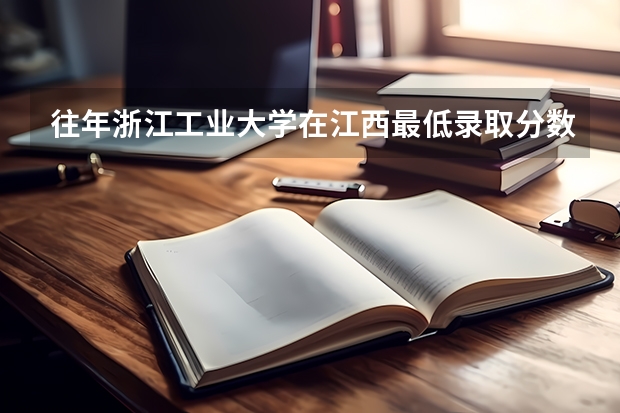 往年浙江工业大学在江西最低录取分数参考