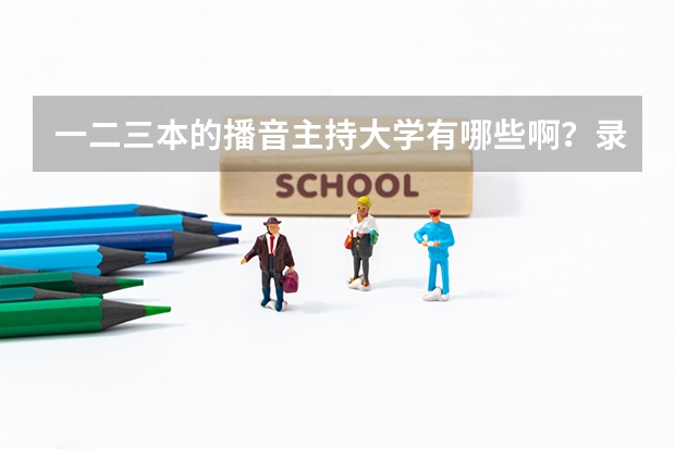 一二三本的播音主持大学有哪些啊？录取分数线是多少？