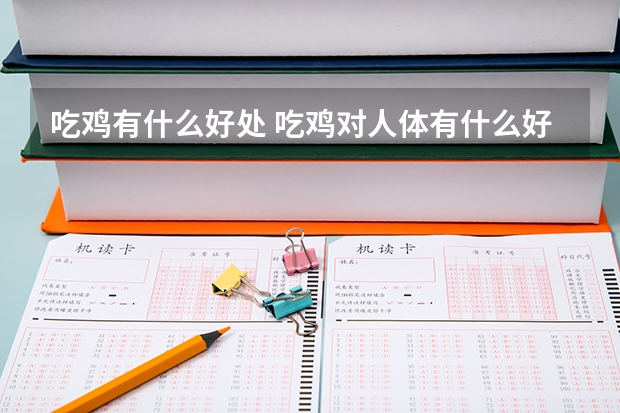 吃鸡有什么好处 吃鸡对人体有什么好处