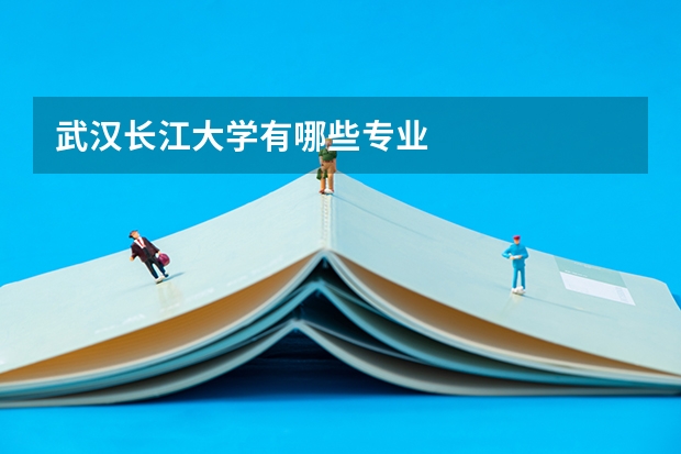 武汉长江大学有哪些专业