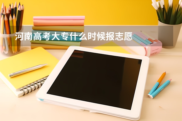 河南高考大专什么时候报志愿