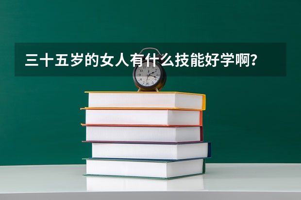 三十五岁的女人有什么技能好学啊？