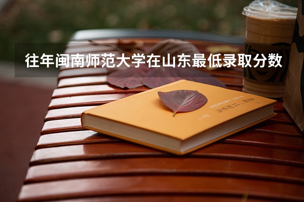 往年闽南师范大学在山东最低录取分数参考