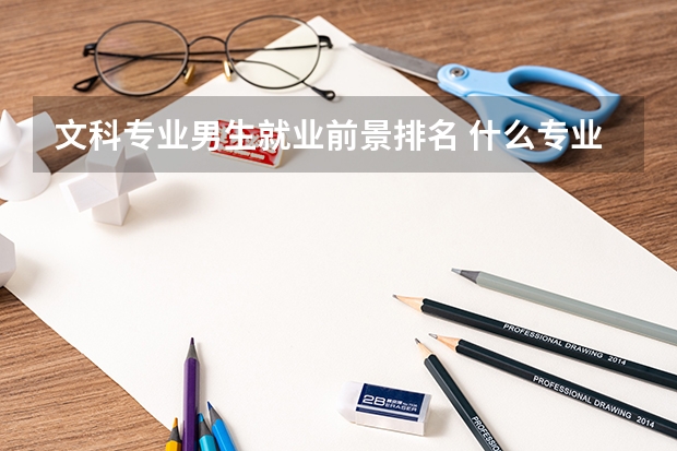 文科专业男生就业前景排名 什么专业最吃香