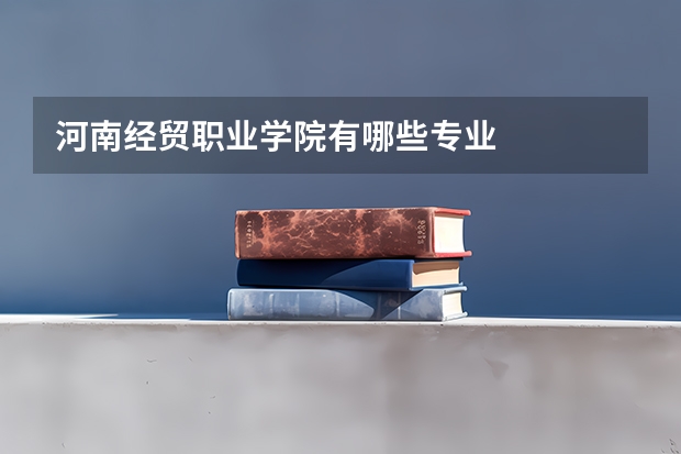 河南经贸职业学院有哪些专业