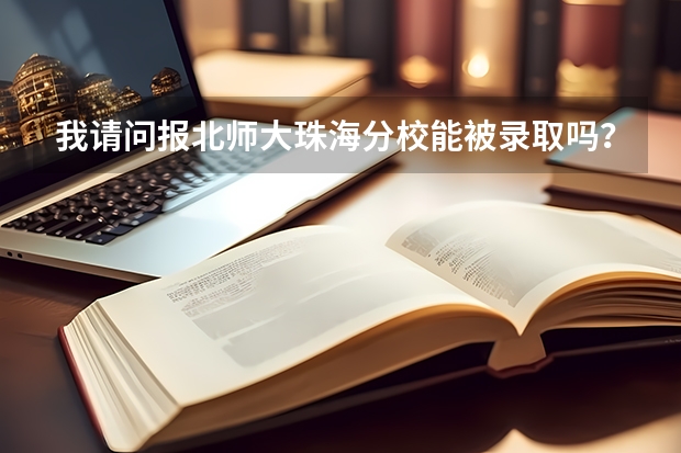 我请问报北师大珠海分校能被录取吗？