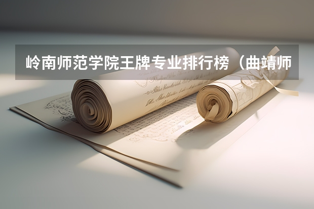 岭南师范学院王牌专业排行榜(曲靖师范学院优势专业排名)