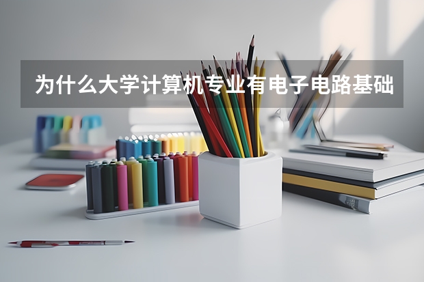 为什么大学计算机专业有电子电路基础这门课程