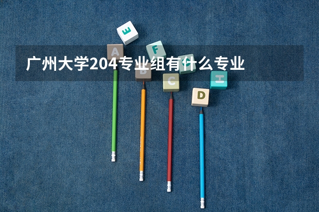 广州大学204专业组有什么专业