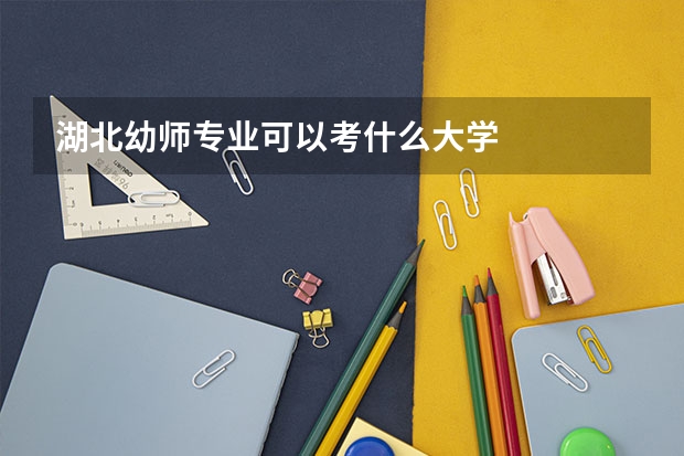 湖北幼师专业可以考什么大学