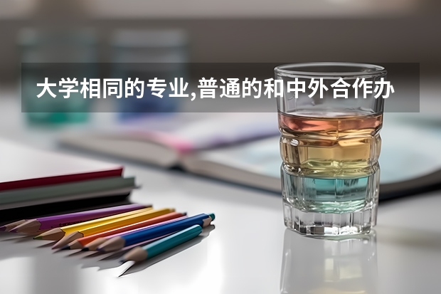 大学相同的专业,普通的和中外合作办学的有什么区别？