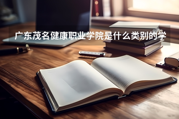广东茂名健康职业学院是什么类别的学校
