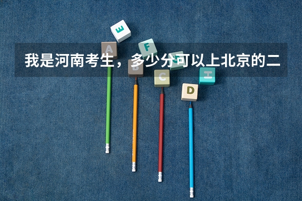 我是河南考生，多少分可以上北京的二本大学？