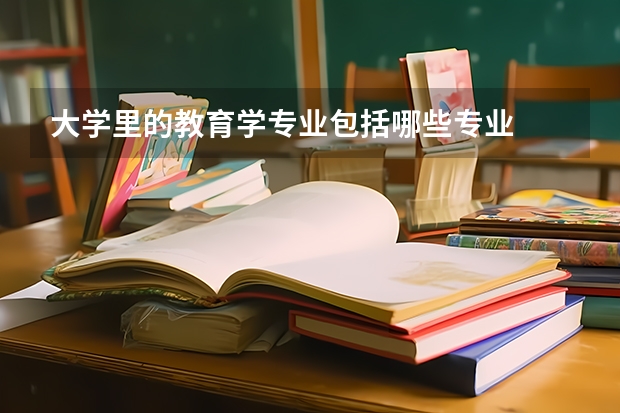 大学里的教育学专业包括哪些专业
