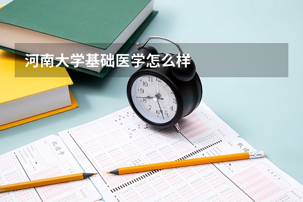 河南大学基础医学怎么样