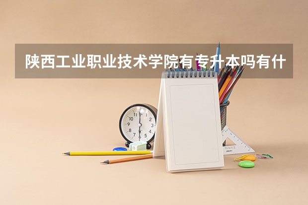 陕西工业职业技术学院有专升本吗有什么专业？