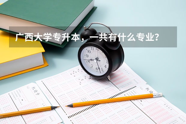 广西大学专升本，一共有什么专业？