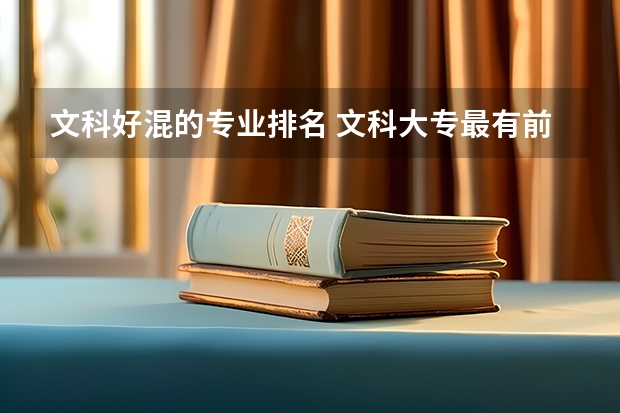 文科好混的专业排名 文科大专最有前途的十大专业排名
