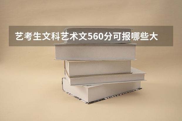 艺考生文科艺术文560分可报哪些大学?