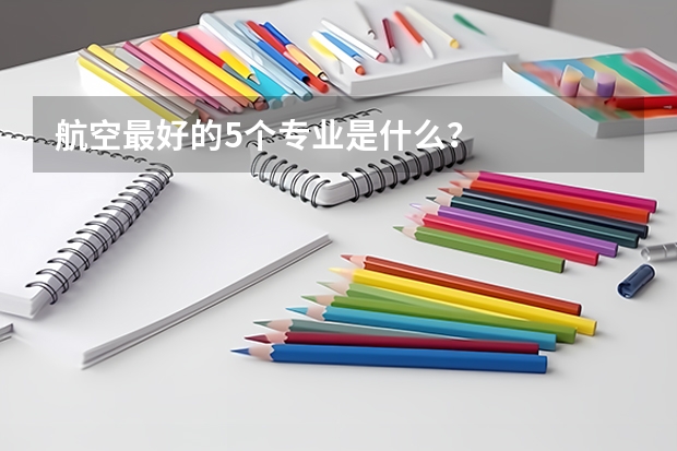 航空最好的5个专业是什么？