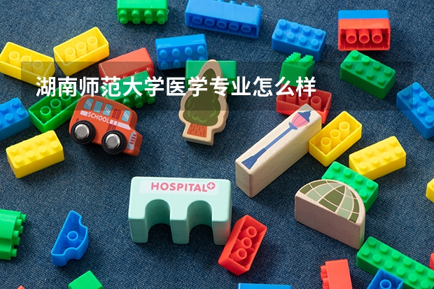 湖南师范大学医学专业怎么样