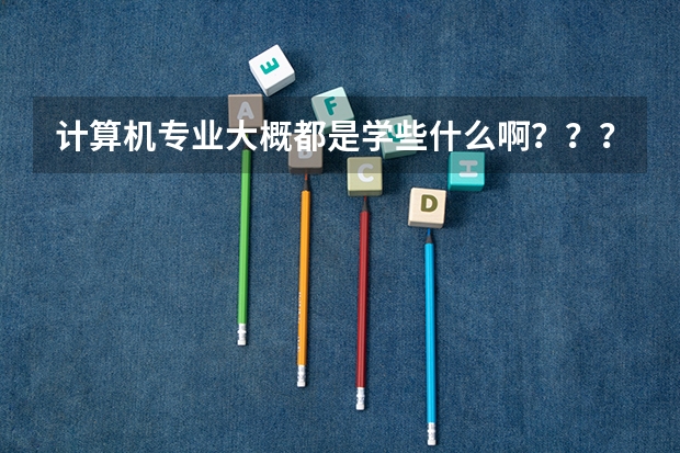计算机专业大概都是学些什么啊？？？有什么具体要求吗？？？