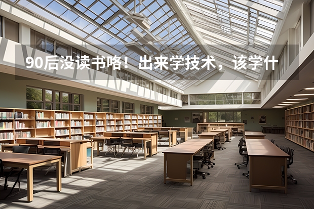 90后没读书咯！出来学技术，该学什么？什么最吃香？什么最赚钱？