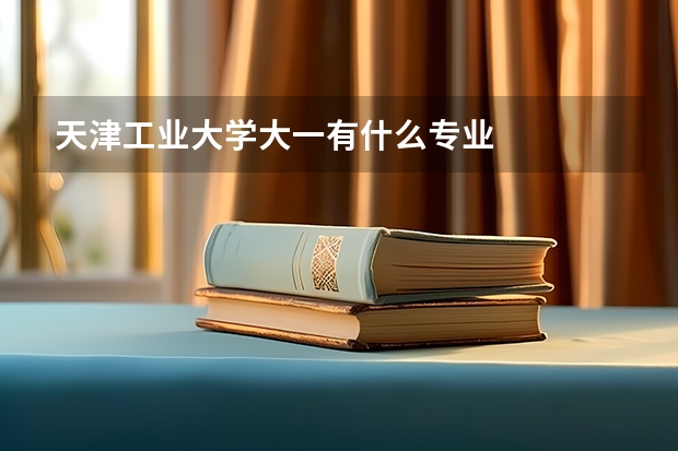 天津工业大学大一有什么专业