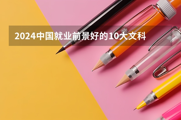 2024中国就业前景好的10大文科专业就业率排名 文科女生最好就业的专业排名