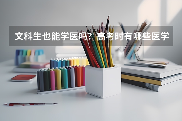文科生也能学医吗？高考时有哪些医学类专业文科生也能选