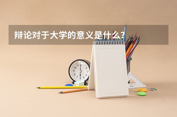 辩论对于大学的意义是什么？